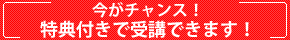 今がチャンス! 特典付きで受講できます!